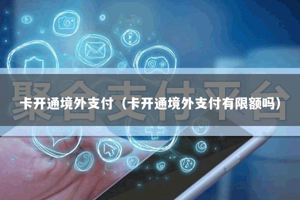 卡开通境外支付(卡开通境外支付有限额吗)